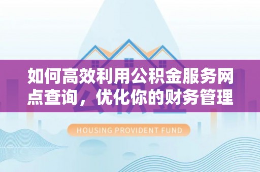 旬邑如何高效利用公积金服务网点查询，优化你的财务管理