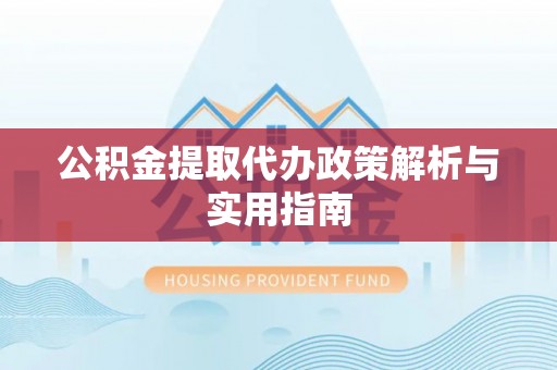 旬邑公积金提取代办政策解析与实用指南