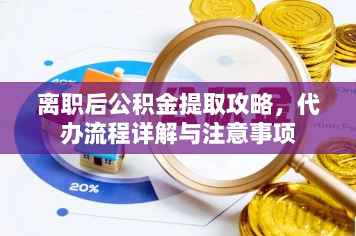旬邑离职后公积金提取攻略，代办流程详解与注意事项