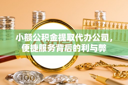 旬邑小额公积金提取代办公司，便捷服务背后的利与弊