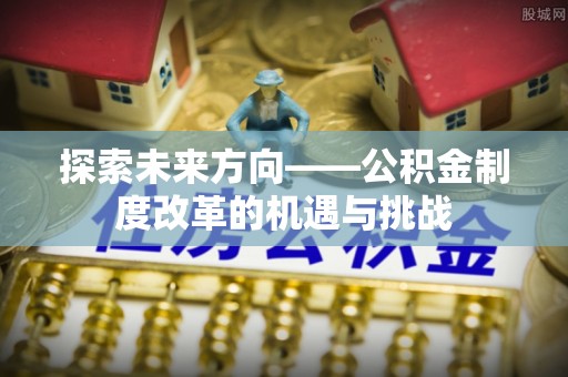 旬邑探索未来方向——公积金制度改革的机遇与挑战