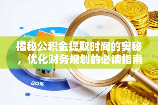 旬邑揭秘公积金提取时间的奥秘，优化财务规划的必读指南
