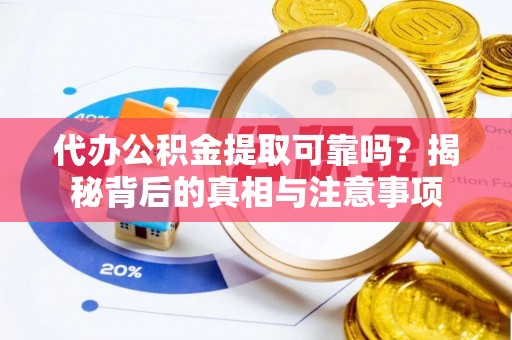 旬邑代办公积金提取可靠吗？揭秘背后的真相与注意事项