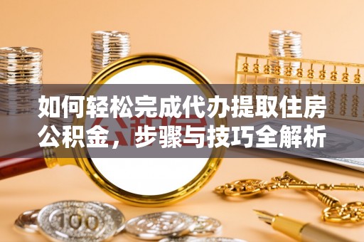 旬邑如何轻松完成代办提取住房公积金，步骤与技巧全解析