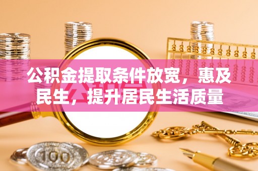 旬邑公积金提取条件放宽，惠及民生，提升居民生活质量