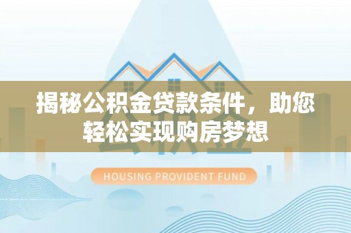 旬邑揭秘公积金贷款条件，助您轻松实现购房梦想