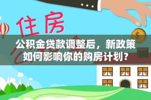 旬邑公积金贷款调整后，新政策如何影响你的购房计划？