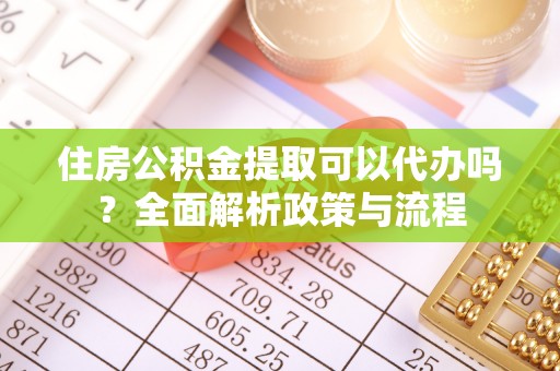 旬邑住房公积金提取可以代办吗？全面解析政策与流程