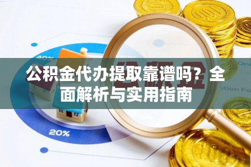 旬邑公积金代办提取靠谱吗？全面解析与实用指南