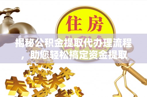 旬邑揭秘公积金提取代办理流程，助您轻松搞定资金提取