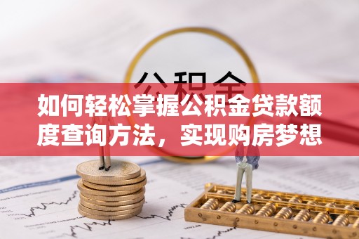 旬邑如何轻松掌握公积金贷款额度查询方法，实现购房梦想？
