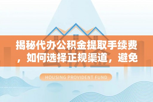 旬邑揭秘代办公积金提取手续费，如何选择正规渠道，避免上当受骗
