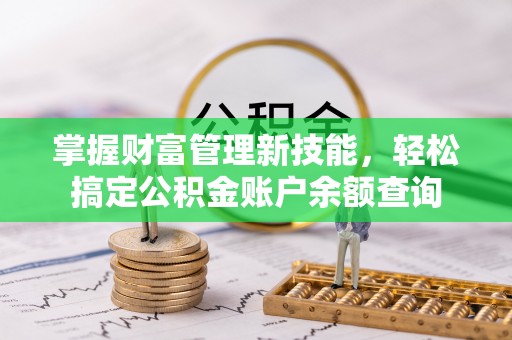 旬邑掌握财富管理新技能，轻松搞定公积金账户余额查询