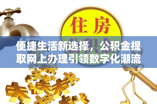 旬邑便捷生活新选择，公积金提取网上办理引领数字化潮流