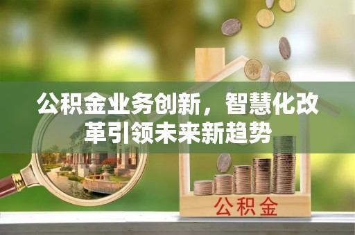 旬邑公积金业务创新，智慧化改革引领未来新趋势