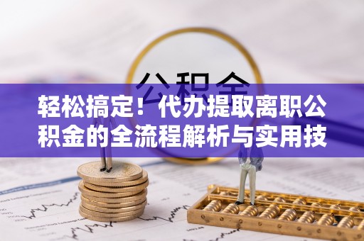 旬邑轻松搞定！代办提取离职公积金的全流程解析与实用技巧