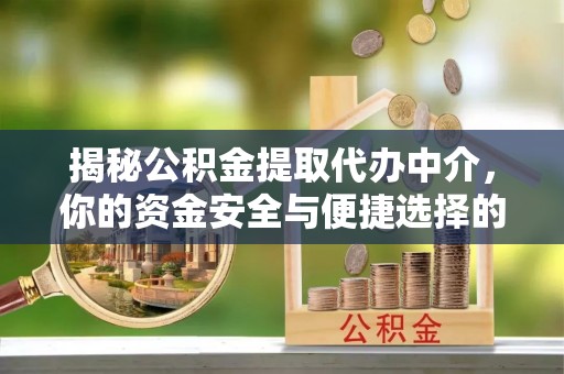 旬邑揭秘公积金提取代办中介，你的资金安全与便捷选择的平衡点