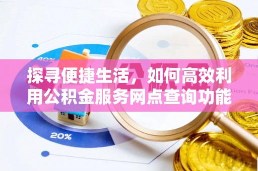 旬邑探寻便捷生活，如何高效利用公积金服务网点查询功能