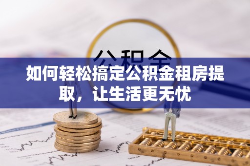 旬邑如何轻松搞定公积金租房提取，让生活更无忧