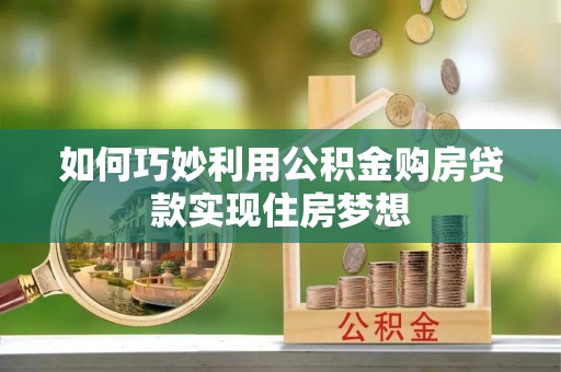 旬邑如何巧妙利用公积金购房贷款实现住房梦想