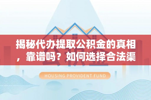 旬邑揭秘代办提取公积金的真相，靠谱吗？如何选择合法渠道