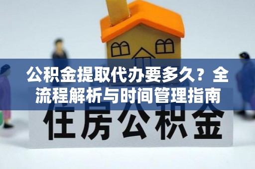 旬邑公积金提取代办要多久？全流程解析与时间管理指南