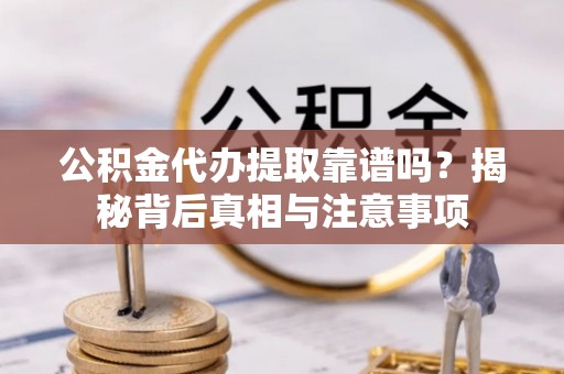 旬邑公积金代办提取靠谱吗？揭秘背后真相与注意事项