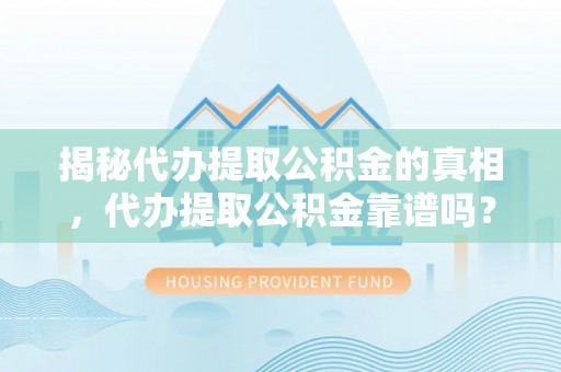 旬邑揭秘代办提取公积金的真相，代办提取公积金靠谱吗？