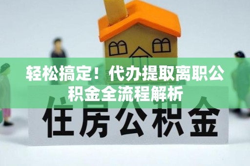 旬邑轻松搞定！代办提取离职公积金全流程解析