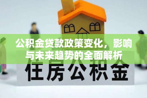 旬邑公积金贷款政策变化，影响与未来趋势的全面解析