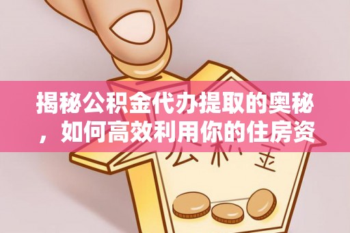 旬邑揭秘公积金代办提取的奥秘，如何高效利用你的住房资金