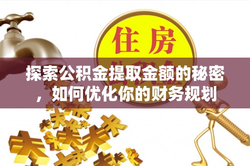 旬邑探索公积金提取金额的秘密，如何优化你的财务规划