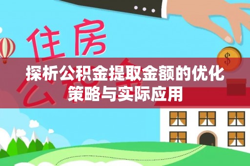 旬邑探析公积金提取金额的优化策略与实际应用
