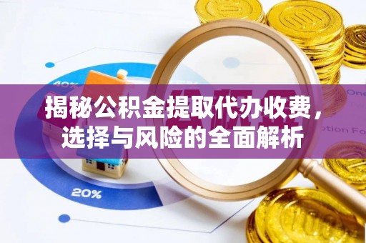 旬邑揭秘公积金提取代办收费，选择与风险的全面解析