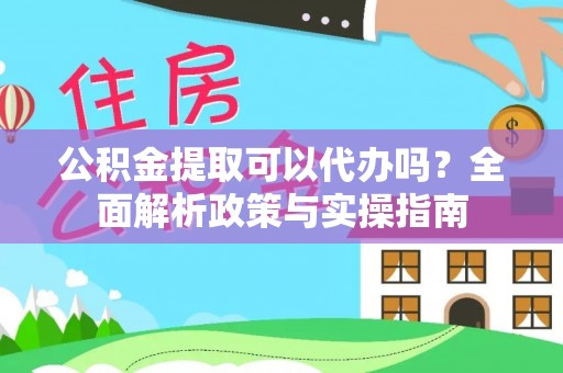 旬邑公积金提取可以代办吗？全面解析政策与实操指南