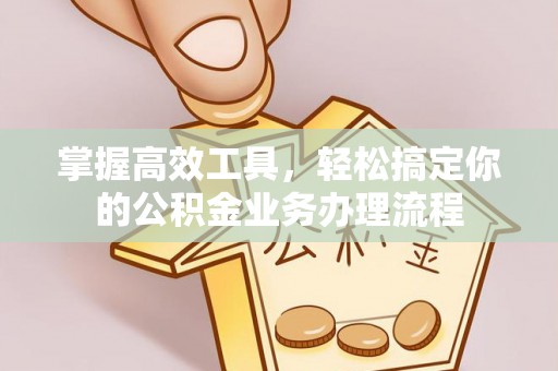 旬邑掌握高效工具，轻松搞定你的公积金业务办理流程