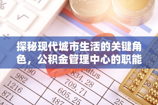 旬邑探秘现代城市生活的关键角色，公积金管理中心的职能与影响