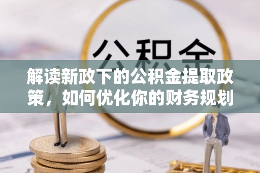 旬邑解读新政下的公积金提取政策，如何优化你的财务规划