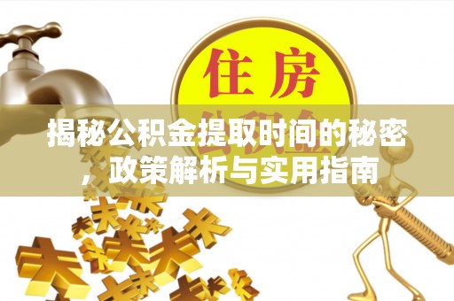 旬邑揭秘公积金提取时间的秘密，政策解析与实用指南