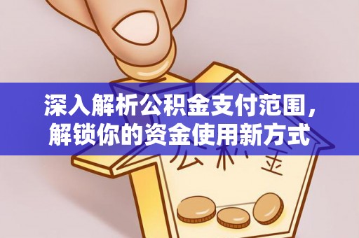 旬邑深入解析公积金支付范围，解锁你的资金使用新方式