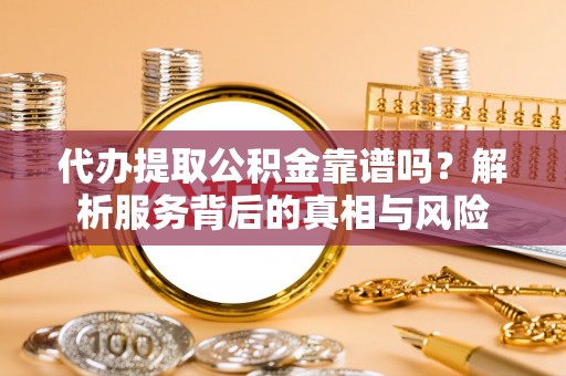 旬邑代办提取公积金靠谱吗？解析服务背后的真相与风险