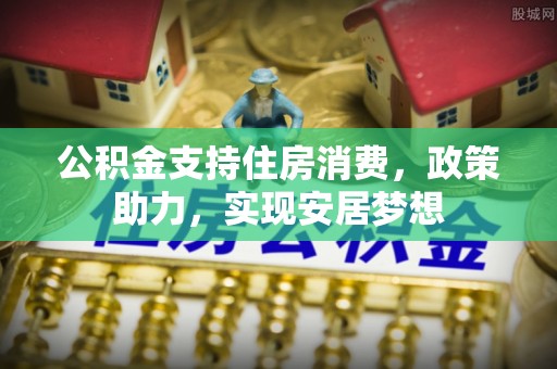旬邑公积金支持住房消费，政策助力，实现安居梦想
