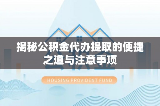 旬邑揭秘公积金代办提取的便捷之道与注意事项