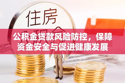 旬邑公积金贷款风险防控，保障资金安全与促进健康发展