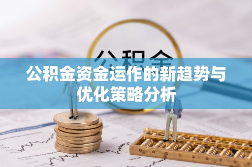 旬邑公积金资金运作的新趋势与优化策略分析