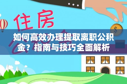旬邑如何高效办理提取离职公积金？指南与技巧全面解析
