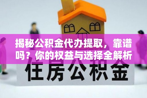 旬邑揭秘公积金代办提取，靠谱吗？你的权益与选择全解析