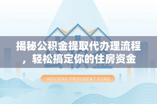 旬邑揭秘公积金提取代办理流程，轻松搞定你的住房资金