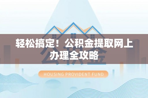 旬邑轻松搞定！公积金提取网上办理全攻略