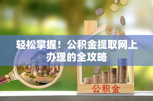 旬邑轻松掌握！公积金提取网上办理的全攻略